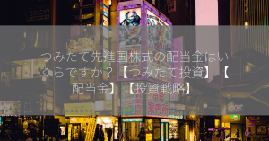 つみたて先進国株式の配当金はいくらですか？【つみたて投資】【配当金】【投資戦略】