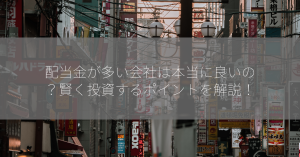 配当金が多い会社は本当に良いの？賢く投資するポイントを解説！